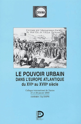 Guy Saupin et  Collectif - Le pouvoir urbain dans l'Europe atlantique du XVIe au XVIIIe siècle - Colloque international de Nantes, 21 et 22 janvier 2000.