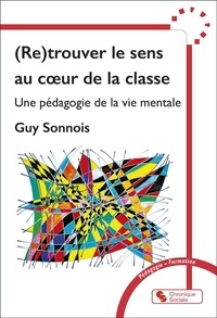 Guy Sonnois - (Re)trouver le sens au coeur de la classe - Une pédagogie de la vie mentale.