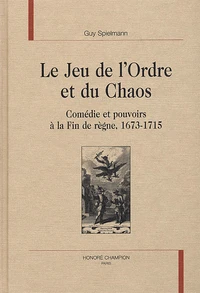 Le Jeu De L'Ordre Et Du Chaos. Comedie Et Pouvoirs A La Fin De Regne, 1673-1715