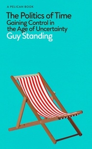Guy Standing - The Politics of Time - Gaining Control in the Age of Uncertainty.