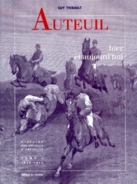 Guy Thibault - Auteuil Hier Et Aujourd'Hui. Tome 1, Histoire Des Courses D'Obstacles En France, 1830-1915.