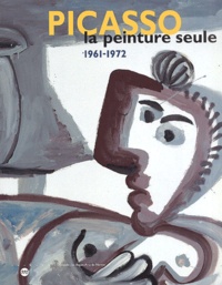 Guy Tosatto et Alain Bonfand - Picasso. La Peinture Seule, 1961-1972.
