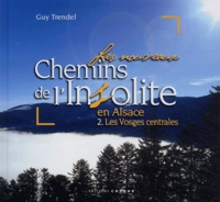 Guy Trendel - Les nouveaux chemins de l'insolite en Alsace - Volume 2, Les Vosges centrales.