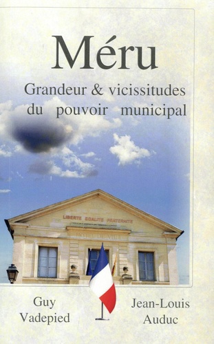 Méru. Grandeur et vicissitudes du pouvoir municipal Volume I