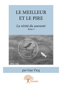 Guy Vicq - La vérité du souvenir 3 : Le meilleur et le pire - La vérité du souvenir Tome 3.