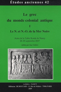 Guy Vottéro - Le grec du monde colonial antique - Tome 1, Le N. et N.-O. de la mer Noire - Actes de la table ronde de Nancy, 28-29 septembre 2007.