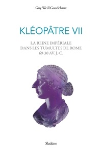 Guy Weill Goudchaux - Kléopâtre VII - La reine impériale dans les tumultes de Rome 69-30 av.J.-C..