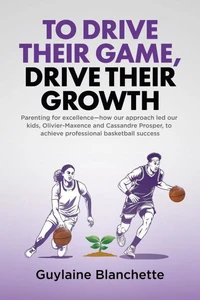 To Drive Their Game, Drive Their Growth: Parenting for excellence—how our approach led our kids, Olivier-Maxence and Cassandre Prosper, to achieve professional basketball success