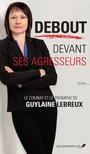 Guylaine Lebreux - Debout devant ses agresseurs. le combat et le triomphe de guylain.