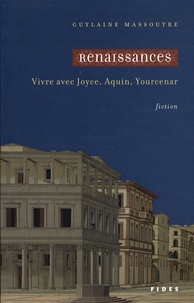 Guylaine Massoutre - Renaissances - Vivre avec Joyce, Aquin, Yourcenar.