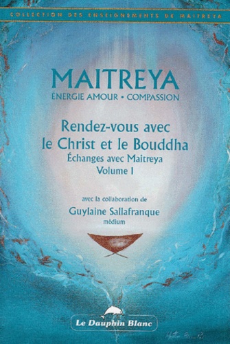 Guylaine Sallafranque - Rendez-Vous Avec Le Christ Et Le Bouddha. Echanges Avec Maitreya, Volume 1.