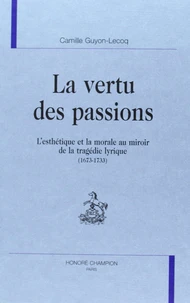 La Vertu Des Passions. L'Esthetique Et La Morale Au Miroir De La Tragedie Lyrique (1673-1733)