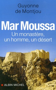 Guyonne de Montjou - Mar Moussa - Un monastère, un homme, un désert.