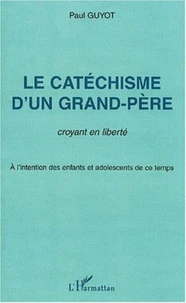 Le catéchisme d'un grand-père. Croyant en liberté, à l'intention des enfants et adolescents de ce temps