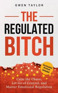 The Regulated Bitch: Calm the Chaos, Let Go of Control, and Master Emotional Regulation