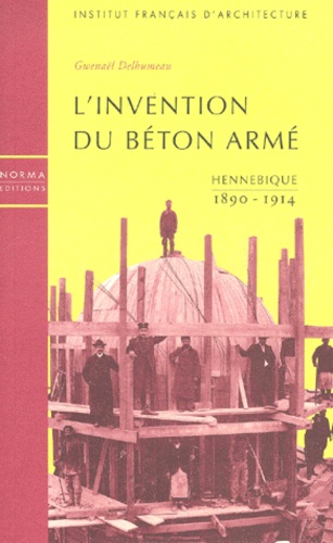 Gwenaël Delhumeau et  Institut Français Architecture - L'Invention Du Beton Arme. Hennebique, 1890-1914.