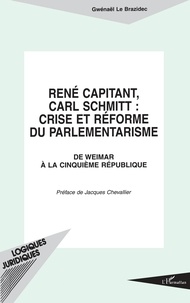 Gwénaël Le Brazidec - Rene Capitant, Carl Schmitt : Crise Et Reforme Du Parlementarisme. De Weimar A La 5eme Republique.