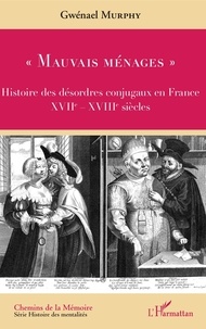Gwénaël Murphy - "Mauvais ménages" - Histoire des désordres conjugaux en France (XVIIe-XVIIIe siècles).