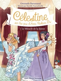Gwenaële Barussaud et Myrtille Tournefeuille - Célestine, sur les pas d'Anna Pavlova - Cycle II Tome 3 : Le Miracle de la danse.
