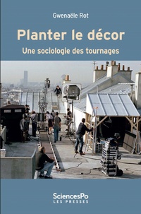 Gwenaële Rot - Planter le décor - Une sociologie des tournages.
