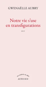Notre vie s'use en transfigurations