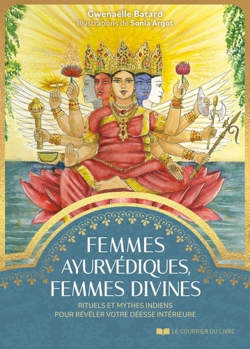 Femmes ayurvédiques, femmes divines. Rituels et mythes indiens pour révéler votre déesse intérieure