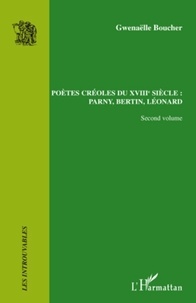 Gwenaëlle Boucher - Poètes créoles du XVIIIe siècle : Parny, Bertin, Léonard - Volume 2.