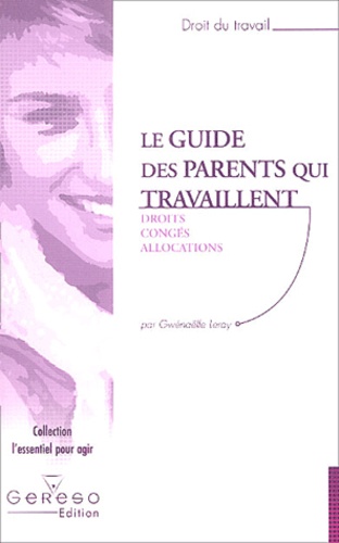Gwenaëlle Leray - Le guide des parents qui travaillent - Droits, congés, allocations.