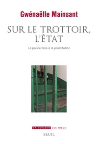 Gwénaëlle Mainsant - Sur le trottoir, l'Etat - La police face à la prostitution.