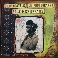 Gwenaëlle Trolez - L'explorateur, le photographe et le missionnaire.