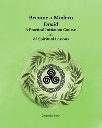 Become a Modern Druid:  A Practical Initiation Course  in  35 Spiritual Lessons
