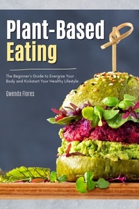  Gwenda Flores - Plant Based Eating: The Beginner's Guide to Energize Your Body and Kickstart Your Healthy Lifestyle.