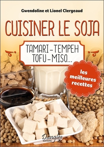 Gwendoline Clergeaud et Lionel Clergeaud - Cuisiner le soja - Tamari, tempeh, tofu, miso....