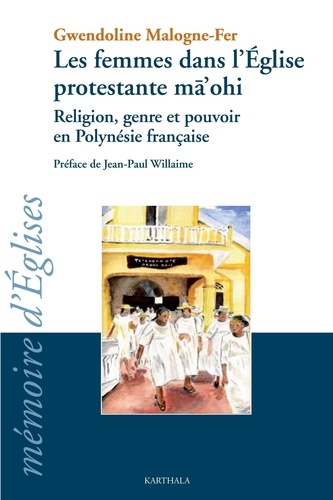 Gwendoline Malogne-Fer - Les femmes dans l'église protestante ma'ohi - Religion, genre et pouvoir en Polynésie française.