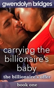  Gwendolyn Bridges - Carrying the Billionaire's Baby, Book 1: The Billionaire's Offer - Carrying the Billionaire's Baby.