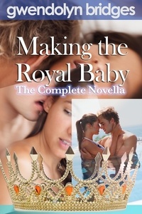  Gwendolyn Bridges - Making the Royal Baby: The Complete Novella.