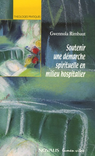 Gwennola Rimbaut - Soutenir une démarche spirituelle en milieu hospitalier - Analyse de dialogues vécus en aumônerie hospitalière et réflexion théologique pour l'action pastorale.