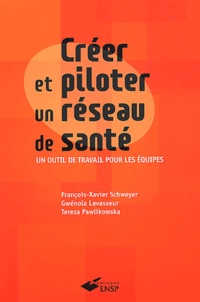 Gwénola Levasseur et François-Xavier Schweyer - Creer Et Piloter Un Reseau De Sante. Un Outil De Travail Pour Les Equipes.