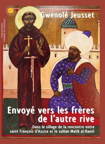 Gwenolé Jeusset - Envoyé vers les frères de l'autre rive - Dans le sillage de la rencontre entre saint François d'Assise et le sultan Malik al-Kamil.