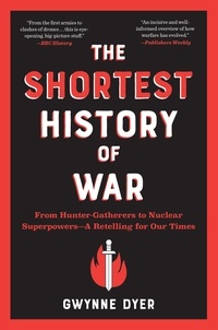Gwynne Dyer - The Shortest History of War - From Hunter-Gatherers to Nuclear Superpowers—A Retelling for Our Times.