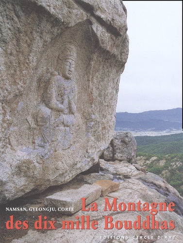 Gyeong-ryeol Yun et Antoine Stéphani - La Montagne Des Dix Mille Bouddhas. Namsan, Gyeongju, Un Site De L'Art Bouddhique Coreen Du Vieme Au Xeme Siecle.