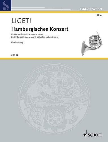 György Ligeti - Edition Schott  : Hamburg Concerto - horn solo and chamber orchestra (with 2 basset horns and 4 obligatory natural horns). horn solo and chamber orchestra (with 2 basset horns and 4 obligatory natural horns). Réduction pour piano avec partie soliste..