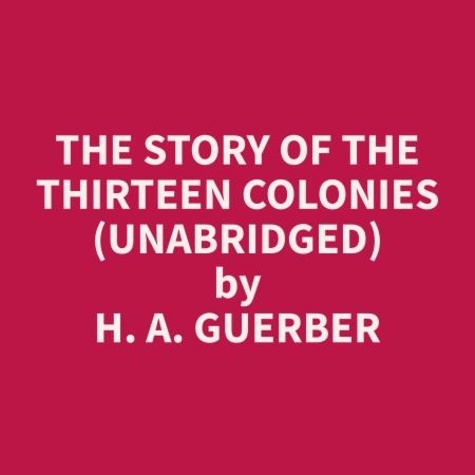 H. A. Guerber et Heidi Leeper - The Story of the Thirteen Colonies (Unabridged).