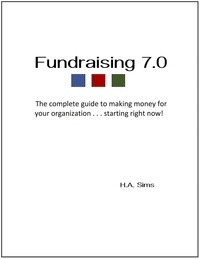  H.A. Sims - Fundraising 7.0 - The Complete Guide To Making Money For Your Organization . . .Starting Right Now.
