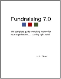 Fundraising 7.0 - The Complete Guide To Making Money For Your Organization . . .Starting Right Now