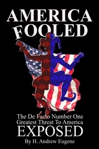  H. Andrew Eugene - America Fooled - The De Facto Number One Greatest Threat to America: Exposed!!.