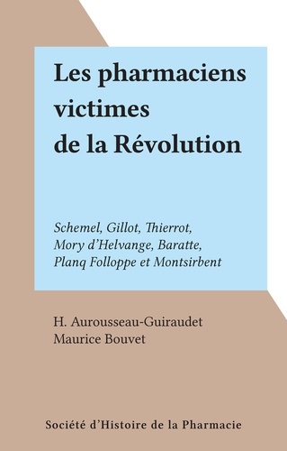 Les pharmaciens victimes de la Révolution. Schemel, Gillot, Thierrot, Mory d'Helvange, Baratte, Planq Folloppe et Montsirbent