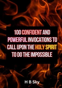 100 Confident and Powerful Invocations to call Upon the Holy Spirit to do the Impossible