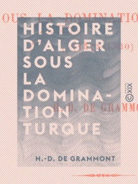 H.-D. de Grammont - Histoire d'Alger sous la domination turque - 1515-1830.