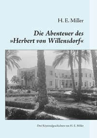 H. E. Miller - Die Abenteuer des „Herbert von Willensdorf“ - Drei Kriminalgeschichten von H. E. Miller.